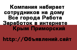 Компания набирает сотрудников на дому  - Все города Работа » Заработок в интернете   . Крым,Приморский